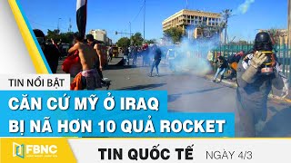 Tin quốc tế mới nhất 4/3, Căn cứ Mỹ ở Iraq bị nã hơn 10 quả Rocket | FBNC