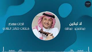 كلمات اغنية لا تبكين عبد المجيد عبد الله