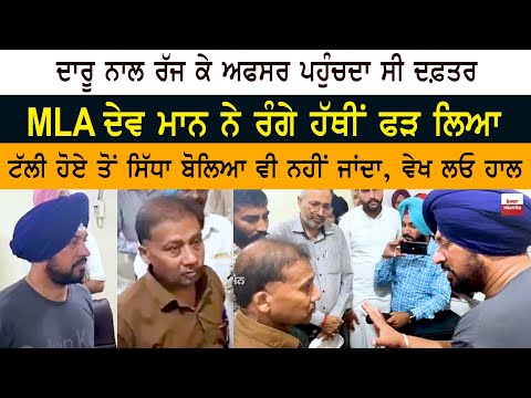 officer used to reach the office full of alcohol - MLA Gurdev Singh Dev Mann caught him red-handed