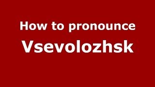 How to pronounce Vsevolozhsk