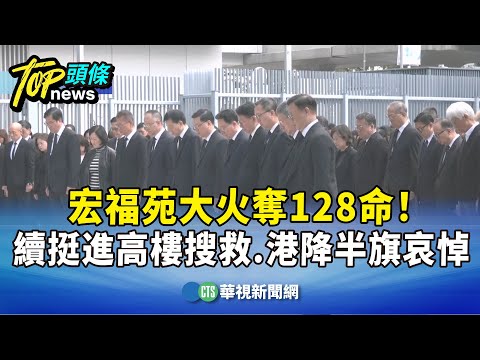 宏福苑大火奪128命！　續挺進高樓搜救　港降半旗哀悼