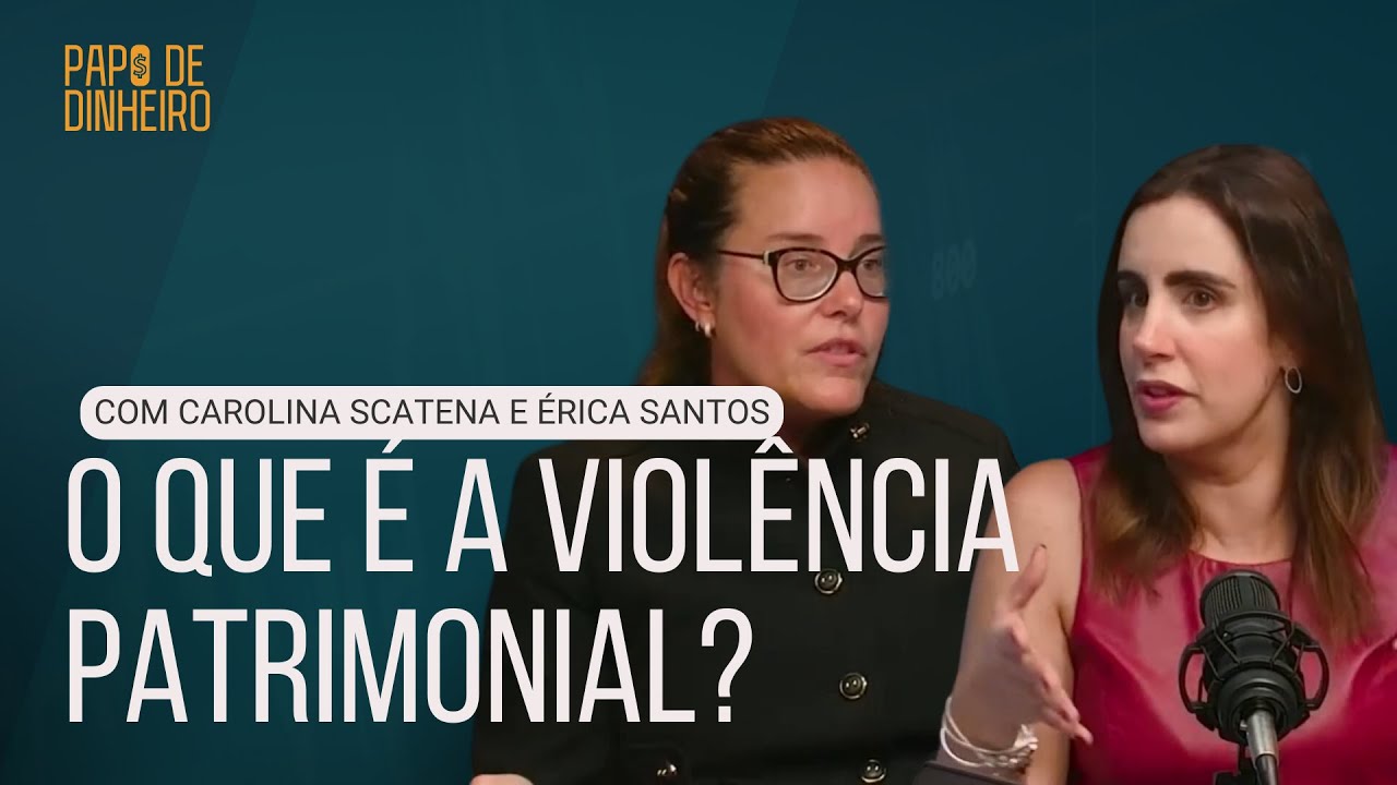 O QUE É A VIOLÊNCIA PATRIMONIAL? com Carolina Scatena e Érica Santos | PAPO DE DINHEIRO