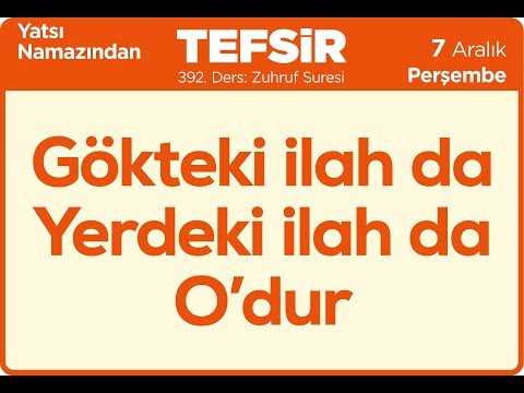 07.12.2017 Gökteki İlah da Yerdeki İlah da O'dur - Zuhruf Suresi - Mustafa AYDIN 392. Tefsir Dersi