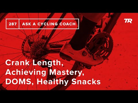 Crank Length, Achieving Mastery, DOMS, Healthy Snacks and More – Ask a Cycling Coach 287