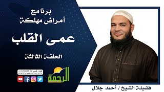 عمي القلب برنامج أمراض مهلكة مع فضيلة الشيخ أحمد جلال