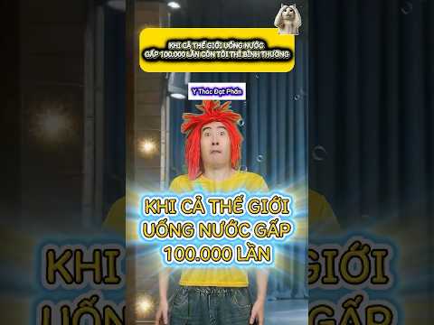 Khi Cả Thế Giới Uống Nước Gấp 100.000 Lần…!!! #genz #haihuoc #shorts