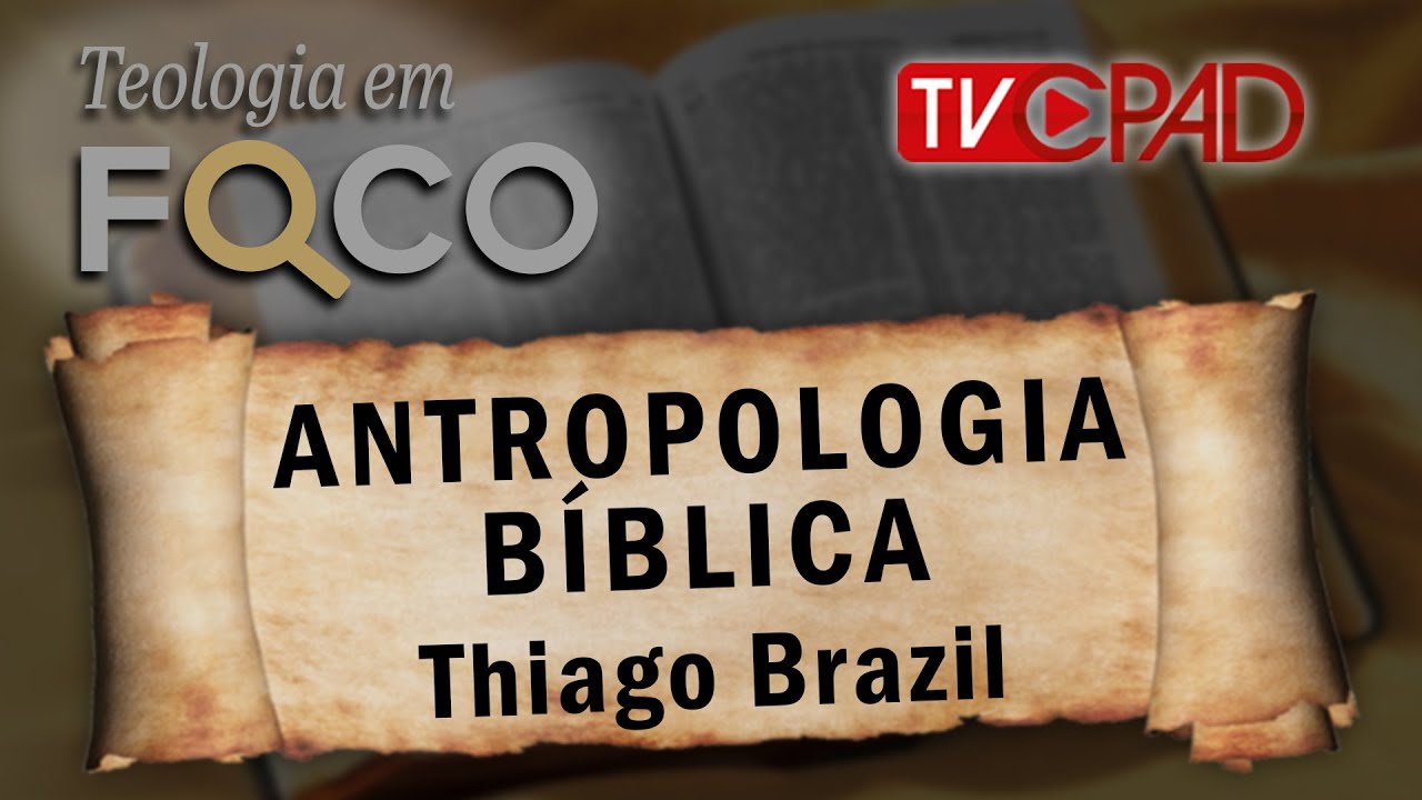 Pr. Thiago Brazil - Antropologia Bíblica - Teologia em Foco 51 - CPAD