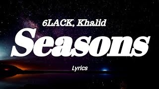 6LACK &amp; Khalid -  Seasons  (Lyrics)