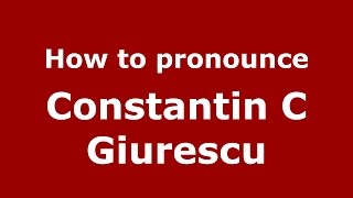 How to pronounce Constantin C Giurescu