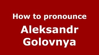 How to pronounce Aleksandr Golovnya