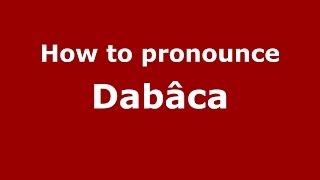 How to pronounce Dăb&acirc;ca