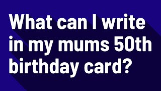 What can I write in my mums 50th birthday card?