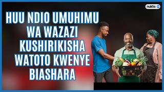 Huu ndio umuhimu wa wazazi kuwashirikisha watoto kwenye biashara