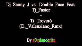 Dj Sanny J Vs. Double Face Feat. Tj Fastor - Ti Troverò (D. Valenziano Rmx)