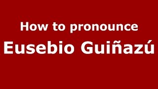 How to pronounce Eusebio Guiñazú