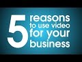 TOP 5 REASONS TO USE A VIDEO FOR YOUR BUSINESS