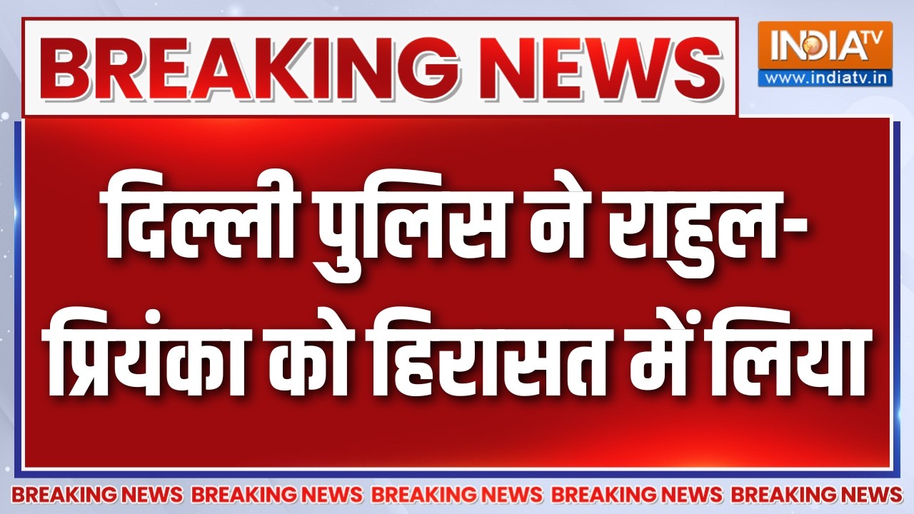 Breaking News:दिल्ली पुलिस ने राहुल-प्रियंका को हिरासत में लि?