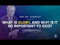 What is glory, and why is it so important to God? (Ask Dr. Stanley)