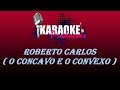 ROBERTO CARLOS - O CONCAVO E O CONVEXO ( KARAOKE )