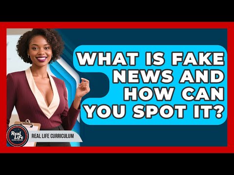 What Is Fake News And How Can You Spot It? - Real Life Curriculum