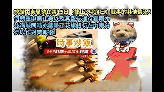 時事炒飯 - 總結中東局勢在第15日（截止3月14日）戰事的其他情況！伊朗重申禁止美以及其盟友通行霍爾木