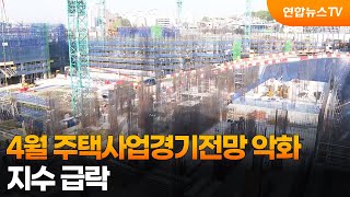 4월 주택사업경기전망 악화…지수 급락 / 연합뉴스TV (YonhapnewsTV)