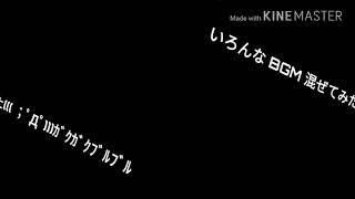 (注意)いろんなBGM 混ぜた((( ；ﾟДﾟ)))ｶﾞｸｶﾞｸﾌﾞﾙﾌﾞﾙ