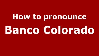 How to pronounce Banco Colorado