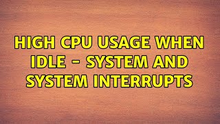 High CPU usage when idle - System and System interrupts