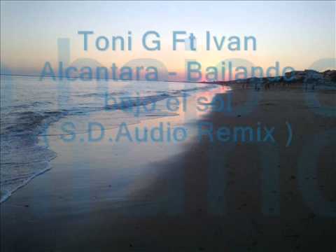 Toni G Ft Ivan Alcantara - Bailando bajo el sol ( S.D.Audio Remix)