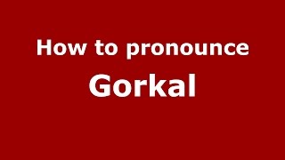 How to pronounce Gorkal