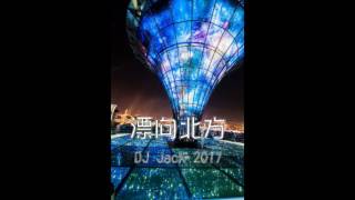 DJ Jack - 漂向北方 (2017 全中文 mix)