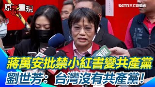 【#原音重現】蔣萬安批禁小紅書變共產黨 劉世芳：台灣沒有共產黨！劉世芳反請教「提出這樣論調的人」：反對警政署打擊犯罪