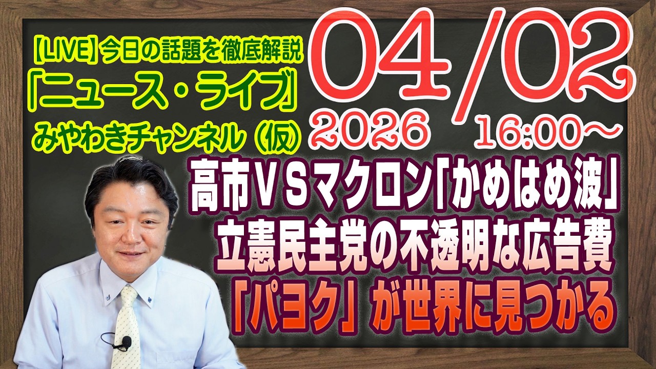 【LIVE】高市ＶＳマクロン「かめはめ波」。立憲民主党の不透明な広告費。悲報・「パヨク」が世界に見つかる｜メルマガ「情報構造」「みやチャン・ニュース・ライブ」（令和８年０４月０２日　１６：００分〜）
