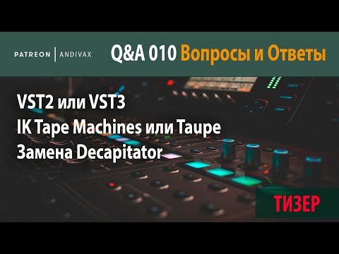 AV Q&A 010 - VST2 или VST3, IK Tape Machines или Taupe, Замена Decapitator (ТИЗЕР)