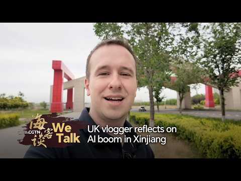 We Talk: UK vlogger reflects on AI boom in Xinjiang