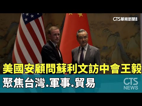 美國安顧問蘇利文訪中會王毅　聚焦台灣.軍事.貿易