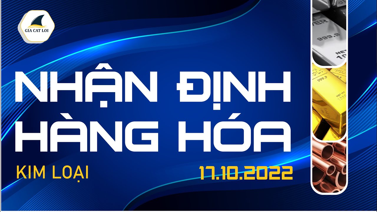 Nhận Định Thị Trường Kim Loại Ngày 17/10/2022