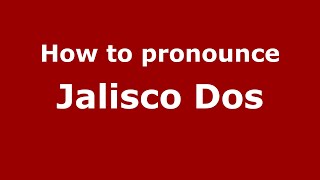 How to pronounce Jalisco Dos