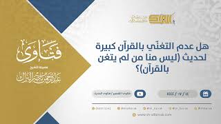 صورة هل عدم التغنّي بالقرآن كبيرة لحديث (ليس منا من لم يتغن بالقرآن)؟ - الشيخ عبدالرحمن البراك (11822)