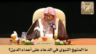 ما المنهج النبوي في الدعاء على أعداء الدين؟ الشيخ صالح الفوزان