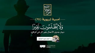 صورة أمسية تربوية (35) | ولا يظلمون نقيرا (بيان جدوى الأعمال بغير أثر في الواقع) | د. أحمد عبد المنعم