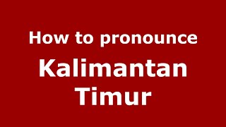How to pronounce Kalimantan Timur