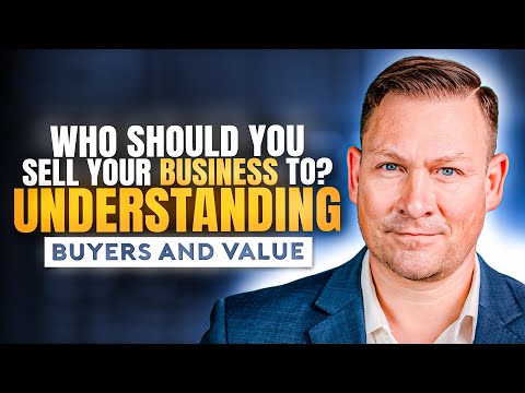 Who Should You Sell Your Business To? Understanding Buyers and Value