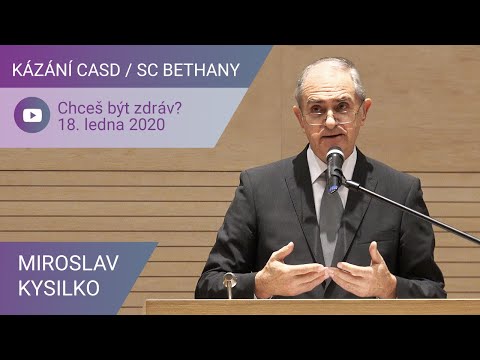Miroslav Kysilko - Chceš být zdráv? / Kázání CASD v SC Bethany - 18. ledna 2020