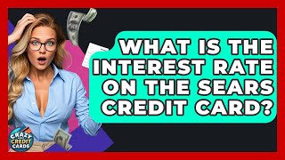 What Is The Interest Rate On The Sears Credit Card - Crazy About Credit Cards