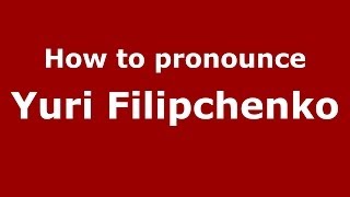 How to pronounce Yuri Filipchenko