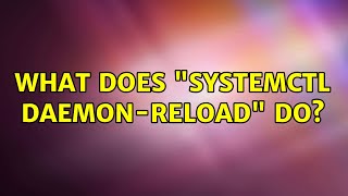 Unix & Linux: What does "systemctl daemon-reload" do?