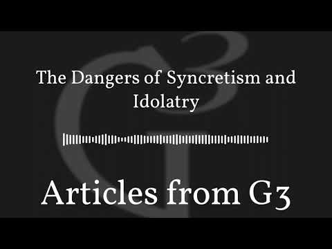 The Dangers of Syncretism and Idolatry – Articles from G3