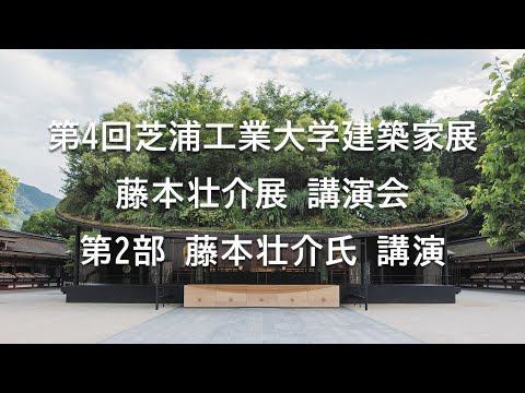 第4回芝浦工業大学建築家展（藤本壮介展）講演会 第2部 藤本壮介氏 講演
